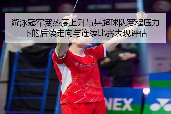 游泳冠军赛热度上升与乒超球队赛程压力下的后续走向与连续比赛表现评估